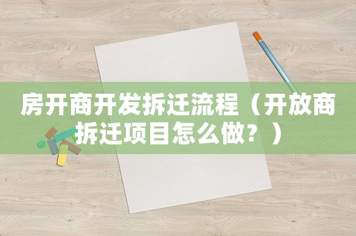 房開商開發(fā)拆遷流程（開放商拆遷項(xiàng)目怎么做？）