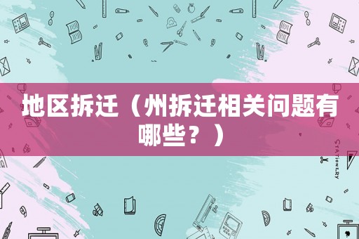 地區(qū)拆遷（州拆遷相關(guān)問題有哪些？）