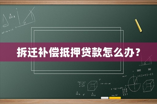 拆遷補償抵押貸款怎么辦？