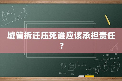 城管拆遷壓死誰(shuí)應(yīng)該承擔(dān)責(zé)任？