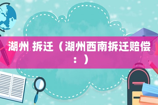 湖州 拆遷（湖州西南拆遷賠償：）