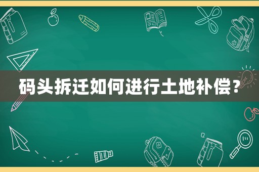 碼頭拆遷如何進行土地補償？