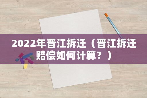 2022年晉江拆遷（晉江拆遷賠償如何計(jì)算？）