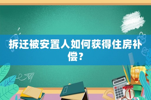 拆遷被安置人如何獲得住房補償？