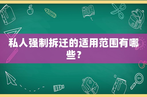 私人強制拆遷的適用范圍有哪些？