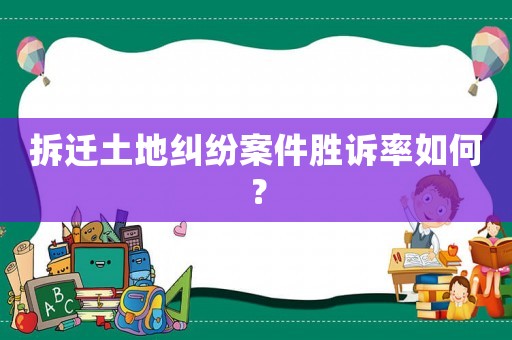 拆遷土地糾紛案件勝訴率如何？