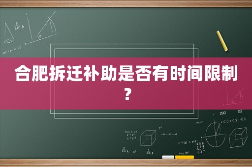 合肥拆遷補助是否有時間限制？