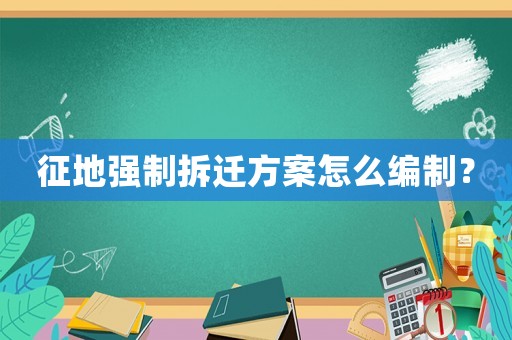 征地強制拆遷方案怎么編制？