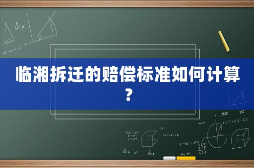 臨湘拆遷的賠償標準如何計算？