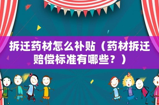 拆遷藥材怎么補貼（藥材拆遷賠償標準有哪些？）