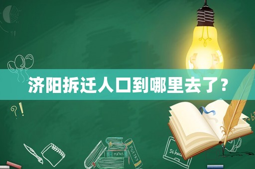 濟(jì)陽拆遷人口到哪里去了？