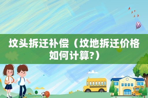 墳頭拆遷補償（墳地拆遷價格如何計算?）