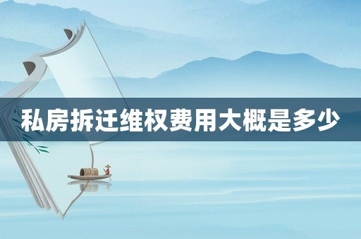 私房拆遷維權費用大概是多少