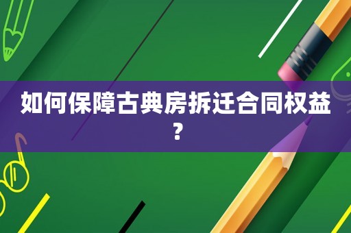 如何保障古典房拆遷合同權(quán)益？