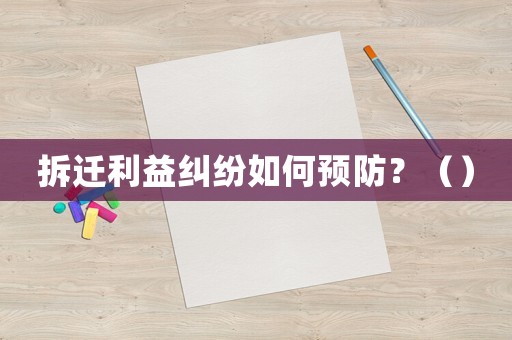 拆遷利益糾紛如何預防？（）