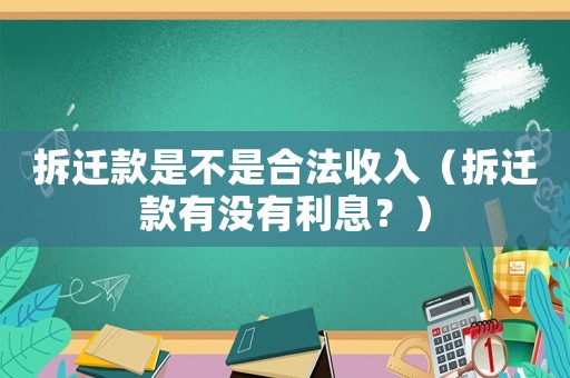 拆遷款是不是合法收入（拆遷款有沒有利息？）