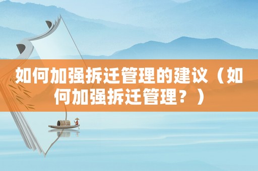 如何加強拆遷管理的建議（如何加強拆遷管理？）