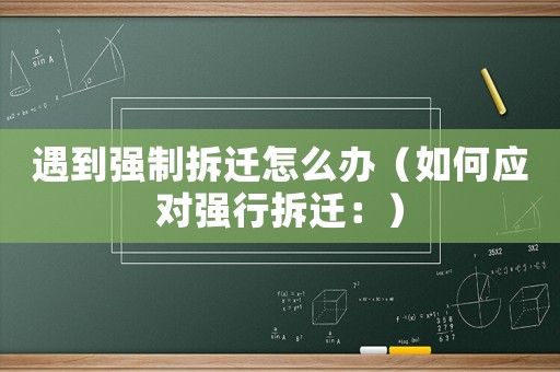 遇到強(qiáng)制拆遷怎么辦（如何應(yīng)對(duì)強(qiáng)行拆遷：）