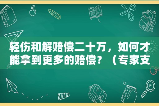 輕傷和解賠償二十萬，如何才能拿到更多的賠償？（專家支招）