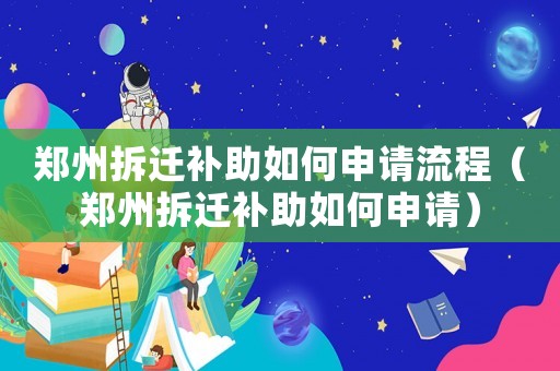 鄭州拆遷補助如何申請流程（鄭州拆遷補助如何申請）