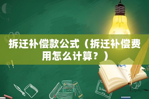 拆遷補(bǔ)償款公式（拆遷補(bǔ)償費(fèi)用怎么計(jì)算？）