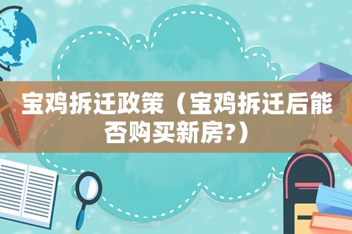 寶雞拆遷政策（寶雞拆遷后能否購(gòu)買(mǎi)新房?）
