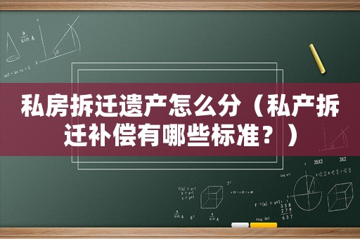 私房拆遷遺產怎么分（私產拆遷補償有哪些標準？）