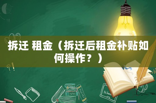 拆遷 租金（拆遷后租金補貼如何操作？）