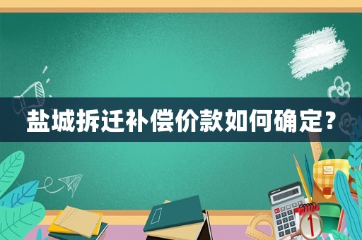 鹽城拆遷補(bǔ)償價(jià)款如何確定？
