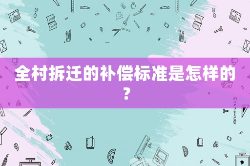 全村拆遷的補償標準是怎樣的？