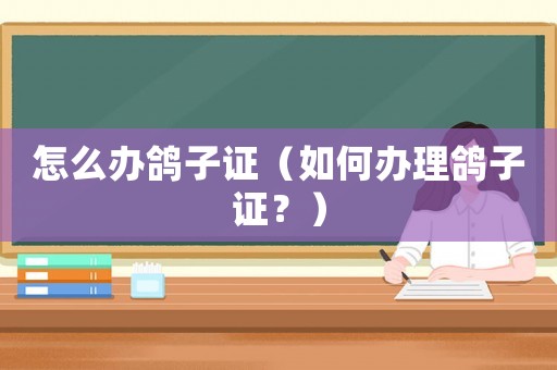 怎么辦鴿子證（如何辦理鴿子證？）