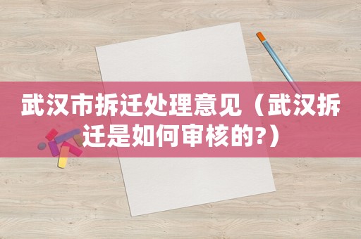 武漢市拆遷處理意見（武漢拆遷是如何審核的?）