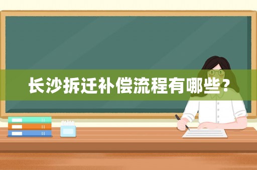 長沙拆遷補償流程有哪些？