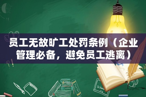 員工無故曠工處罰條例（企業管理必備，避免員工逃離）