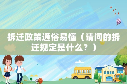 拆遷政策通俗易懂（請問的拆遷規定是什么？）