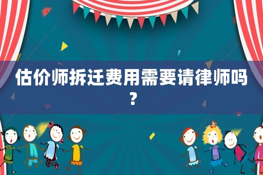 估價(jià)師拆遷費(fèi)用需要請(qǐng)律師嗎？