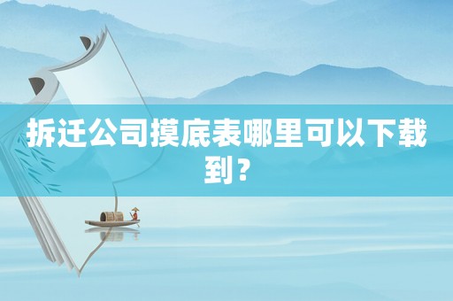 拆遷公司摸底表哪里可以下載到？