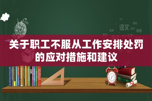 關于職工不服從工作安排處罰的應對措施和建議