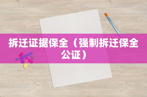 拆遷證據(jù)保全（強制拆遷保全公證）