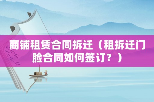 商鋪?zhàn)赓U合同拆遷（租拆遷門臉合同如何簽訂？）