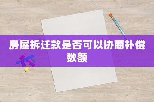 房屋拆遷款是否可以協商補償數額