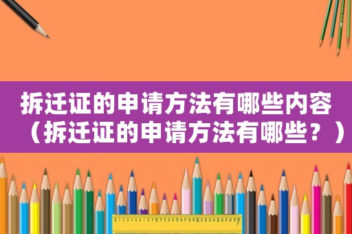 拆遷證的申請方法有哪些內容（拆遷證的申請方法有哪些？）