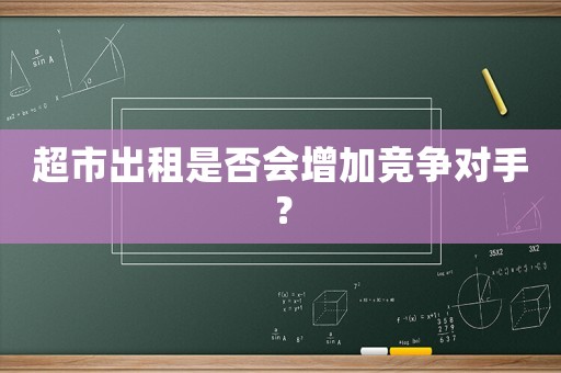 超市出租是否會增加競爭對手？