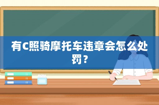 有C照騎摩托車違章會怎么處罰？