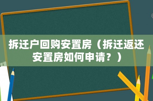 拆遷戶回購安置房（拆遷返還安置房如何申請？）
