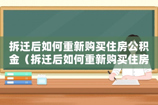 拆遷后如何重新購買住房公積金（拆遷后如何重新購買住房？）
