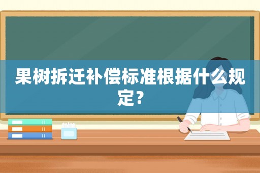果樹拆遷補償標準根據什么規定？