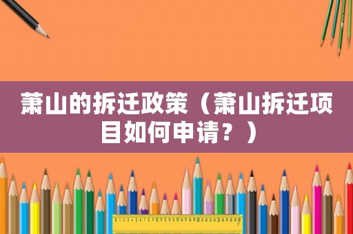蕭山的拆遷政策（蕭山拆遷項目如何申請？）