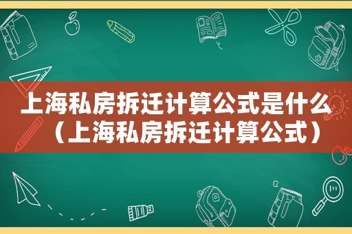 上海私房拆遷計算公式是什么（上海私房拆遷計算公式）