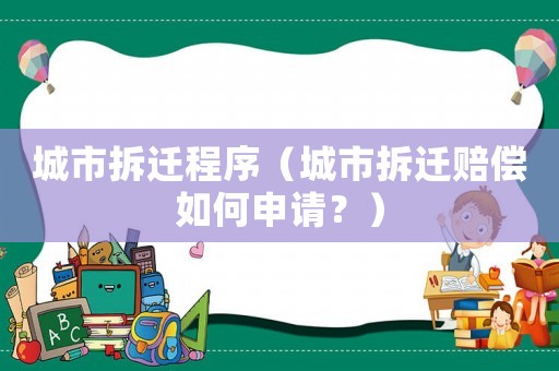 城市拆遷程序（城市拆遷賠償如何申請？）